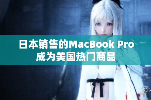 日本销售的MacBook Pro成为美国热门商品