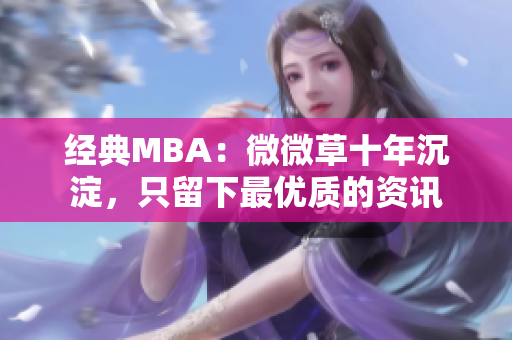 经典MBA：微微草十年沉淀，只留下最优质的资讯