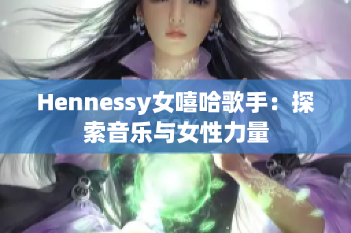 Hennessy女嘻哈歌手：探索音乐与女性力量