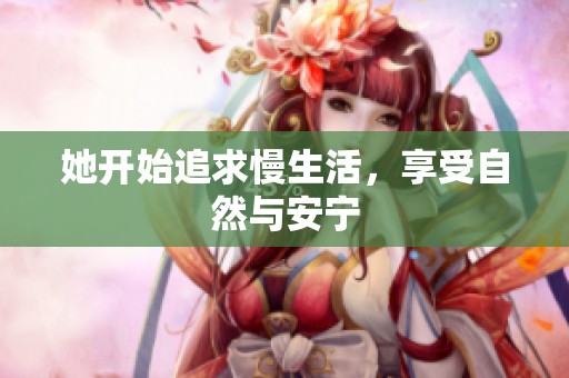 她开始追求慢生活，享受自然与安宁