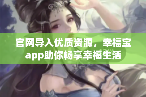官网导入优质资源，幸福宝app助你畅享幸福生活