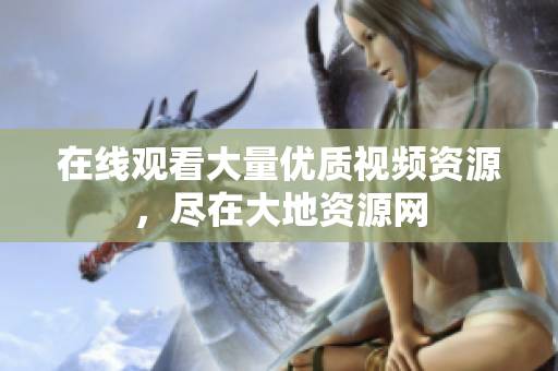 在线观看大量优质视频资源，尽在大地资源网