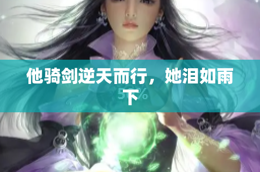 他骑剑逆天而行，她泪如雨下