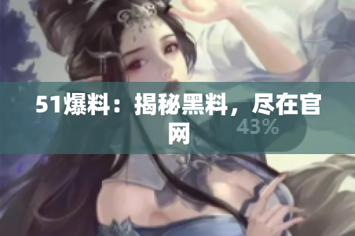 51爆料：揭秘黑料，尽在官网