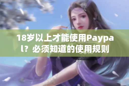 18岁以上才能使用Paypal？必须知道的使用规则
