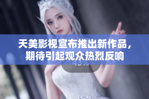 天美影视宣布推出新作品，期待引起观众热烈反响