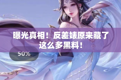 曝光真相！反差婊原来藏了这么多黑料！