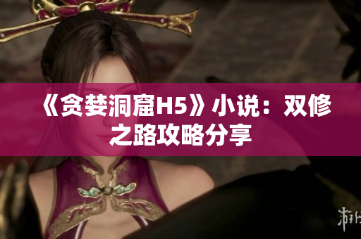《贪婪洞窟H5》小说：双修之路攻略分享