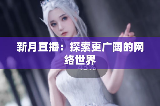 新月直播：探索更广阔的网络世界