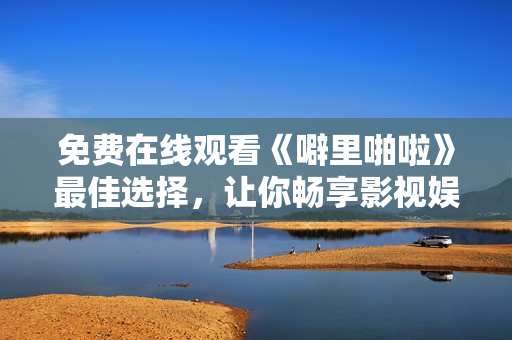 免费在线观看《噼里啪啦》最佳选择，让你畅享影视娱乐！