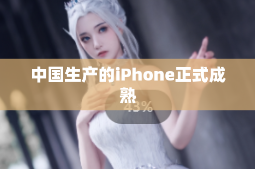 中国生产的iPhone正式成熟