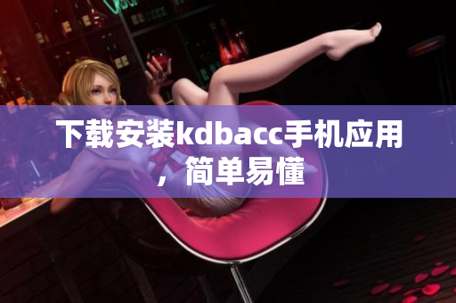 下载安装kdbacc手机应用，简单易懂
