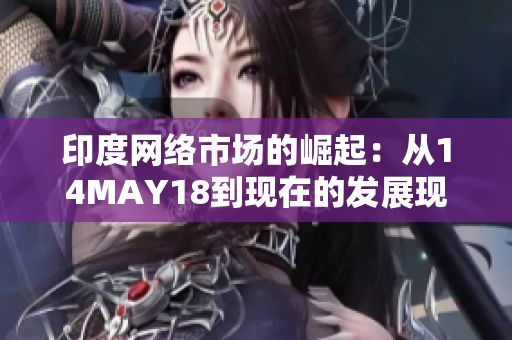 印度网络市场的崛起：从14MAY18到现在的发展现状
