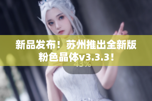 新品发布！苏州推出全新版粉色晶体v3.3.3！