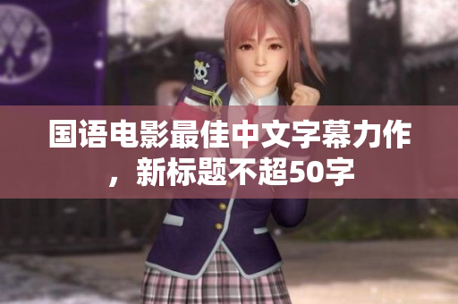 国语电影最佳中文字幕力作，新标题不超50字