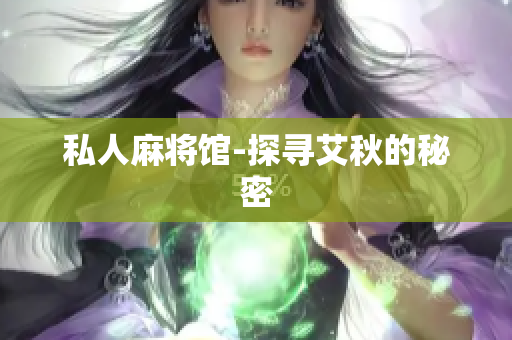 私人麻将馆-探寻艾秋的秘密