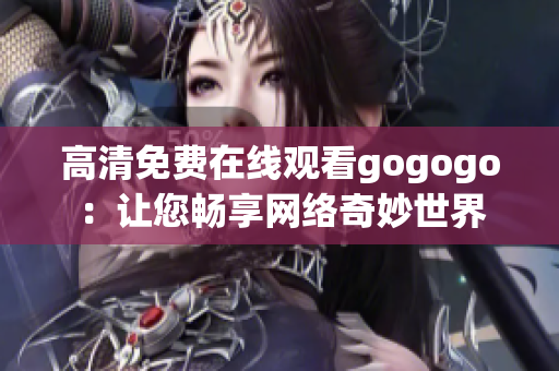 高清免费在线观看gogogo：让您畅享网络奇妙世界
