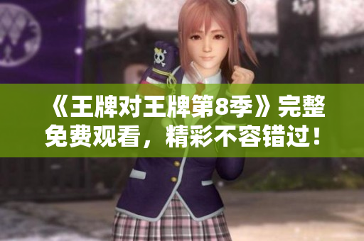 《王牌对王牌第8季》完整免费观看，精彩不容错过！