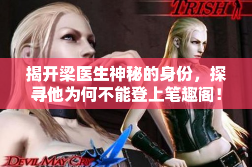 揭开梁医生神秘的身份，探寻他为何不能登上笔趣阁！