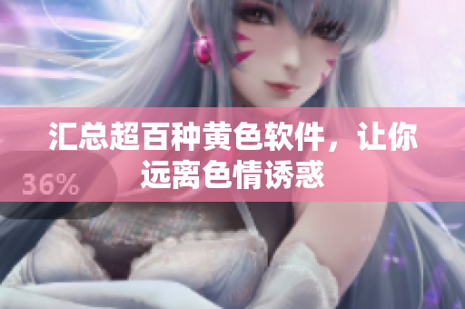 汇总超百种黄色软件，让你远离色情诱惑