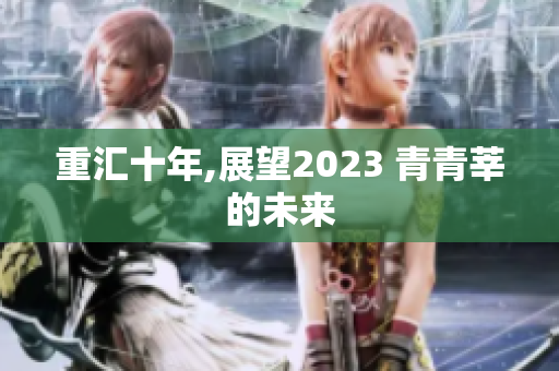 重汇十年,展望2023 青青莘的未来