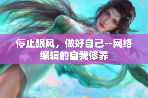 停止跟风，做好自己--网络编辑的自我修养