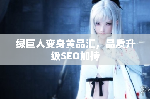 绿巨人变身黄品汇，品质升级SEO加持