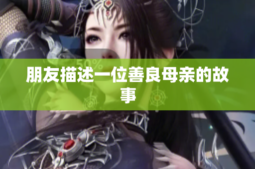 朋友描述一位善良母亲的故事