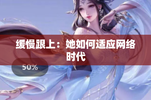 缓慢跟上：她如何适应网络时代