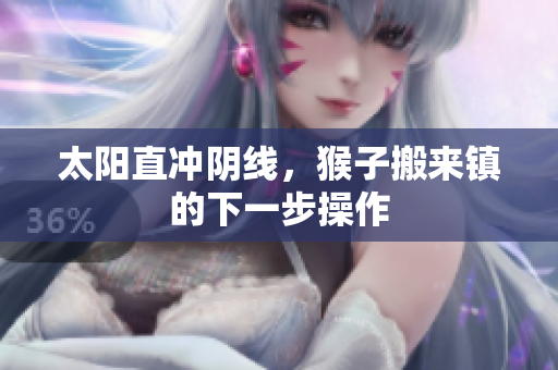 太阳直冲阴线，猴子搬来镇的下一步操作