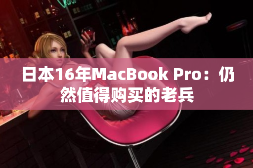 日本16年MacBook Pro：仍然值得购买的老兵