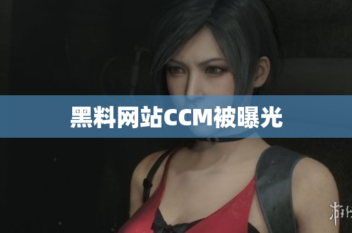 黑料网站CCM被曝光