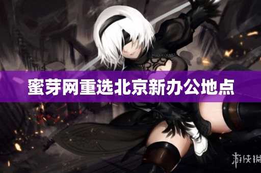 蜜芽网重选北京新办公地点