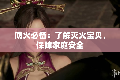 防火必备：了解灭火宝贝，保障家庭安全