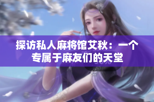 探访私人麻将馆艾秋：一个专属于麻友们的天堂