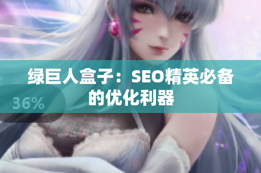 绿巨人盒子：SEO精英必备的优化利器