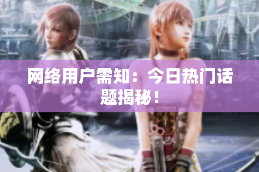 网络用户需知：今日热门话题揭秘！