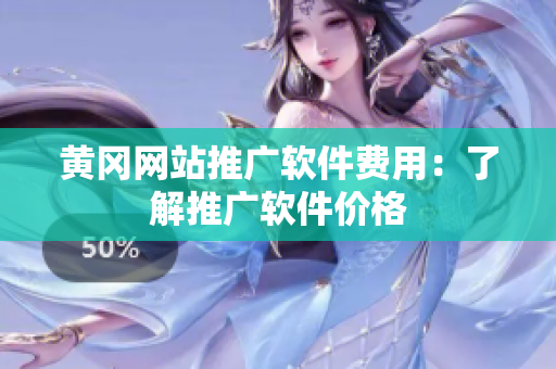 黄冈网站推广软件费用：了解推广软件价格
