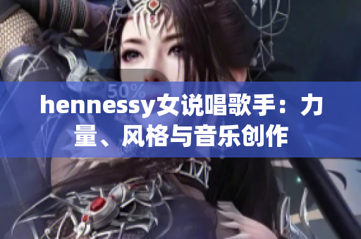 hennessy女说唱歌手：力量、风格与音乐创作
