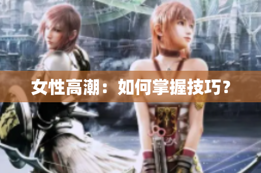 女性高潮：如何掌握技巧？