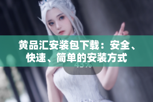 黄品汇安装包下载：安全、快速、简单的安装方式