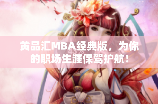 黄品汇MBA经典版，为你的职场生涯保驾护航！