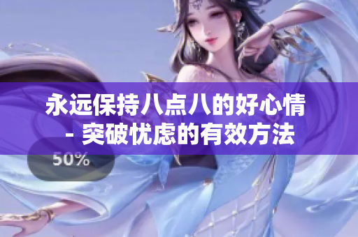 永远保持八点八的好心情 - 突破忧虑的有效方法