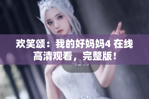 欢笑颂：我的好妈妈4 在线高清观看，完整版！