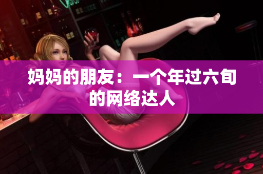 妈妈的朋友：一个年过六旬的网络达人