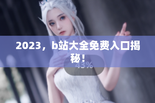 2023，b站大全免费入口揭秘！