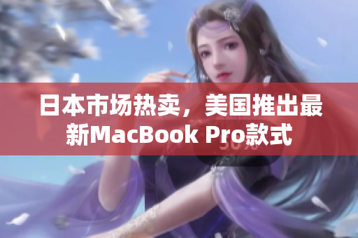 日本市场热卖，美国推出最新MacBook Pro款式