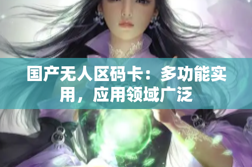 国产无人区码卡：多功能实用，应用领域广泛