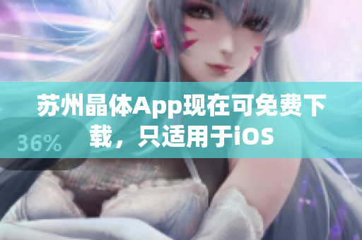 苏州晶体App现在可免费下载，只适用于iOS