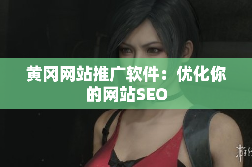 黄冈网站推广软件：优化你的网站SEO